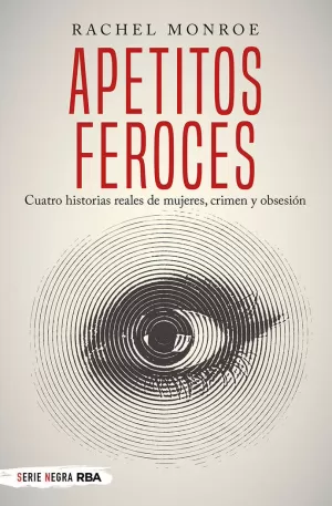 APETITOS FEROCES. CUATRO HISTORIAS REALES DE MUJERES, CRIMEN Y OBSESIÓN